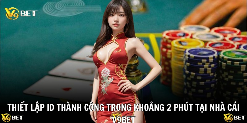 Đăng Ký V9BET – Cách Truy Cập Kho Giải Trí Trong Tích Tắc 2 Thiết lập ID thành công trong khoảng 2 phút tại nhà cái V9BET