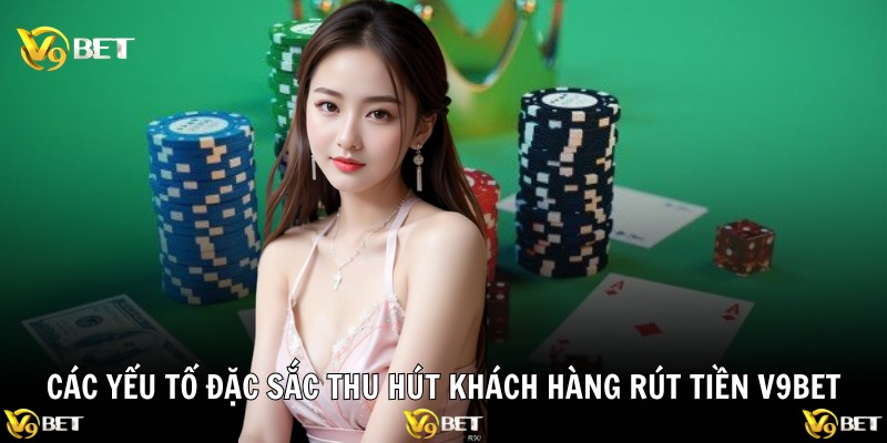 Đăng Ký V9BET – Cách Truy Cập Kho Giải Trí Trong Tích Tắc 1 Các yếu tố đặc sắc thu hút khách hàng rút tiền V9BET